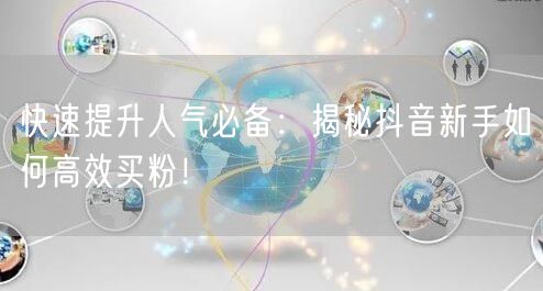 快速提升人气必备：揭秘抖音新手如何高效买粉！