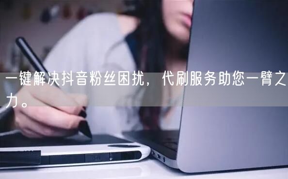 一键解决抖音粉丝困扰，代刷服务助您一臂之力。