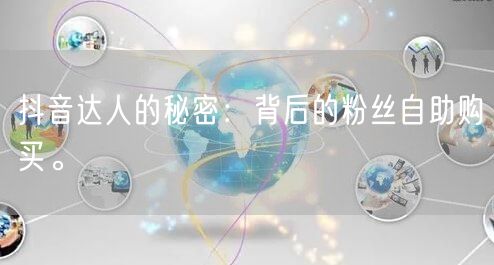 抖音达人的秘密：背后的粉丝自助购买。