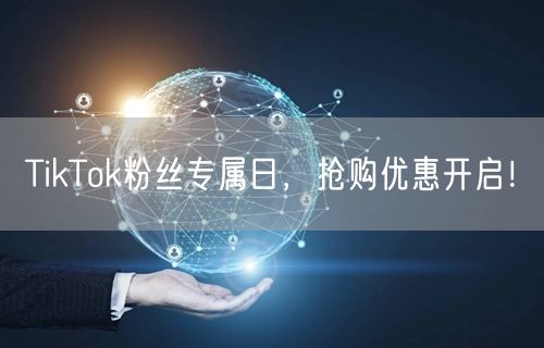 TikTok粉丝专属日，抢购优惠开启！