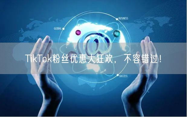 TikTok粉丝优惠大狂欢，不容错过！
