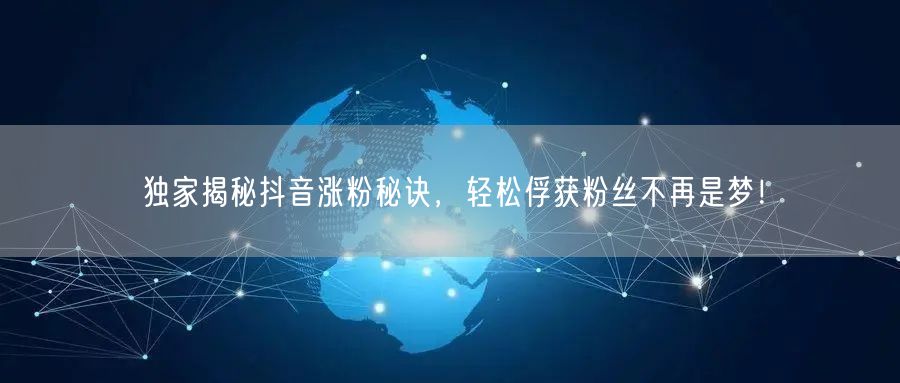 独家揭秘抖音涨粉秘诀，轻松俘获粉丝不再是梦！