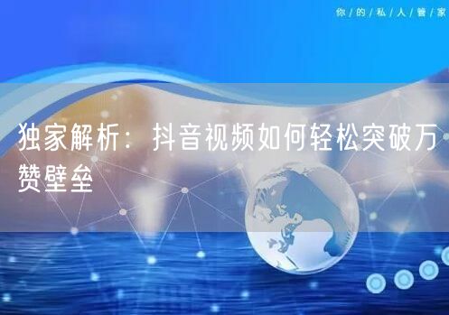 独家解析：抖音视频如何轻松突破万赞壁垒