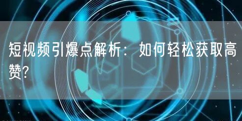 短视频引爆点解析：如何轻松获取高赞?