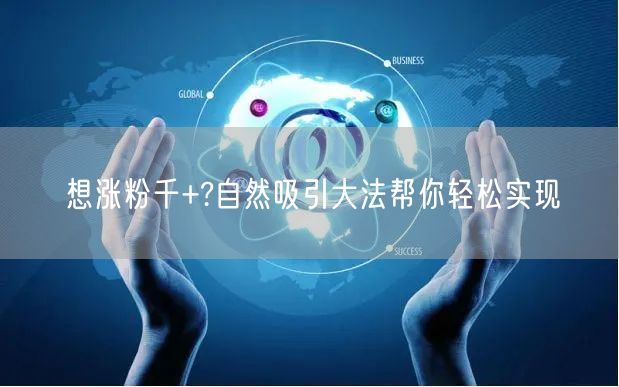 想涨粉千+?自然吸引大法帮你轻松实现