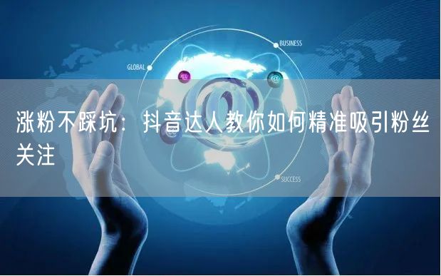 涨粉不踩坑：抖音达人教你如何精准吸引粉丝关注
