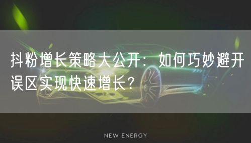 抖粉增长策略大公开：如何巧妙避开误区实现快速增长？