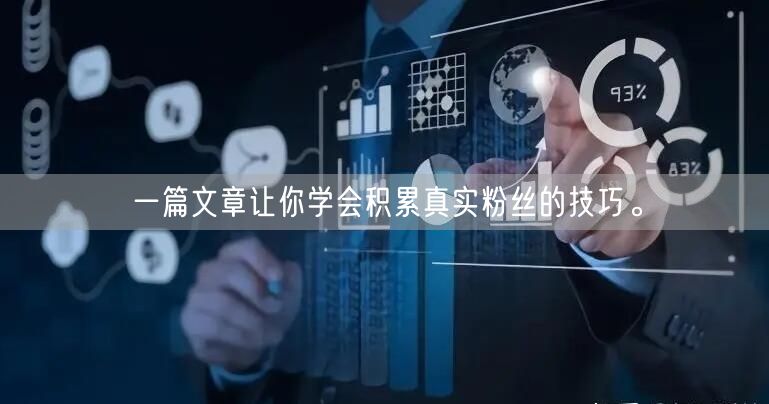 一篇文章让你学会积累真实粉丝的技巧。