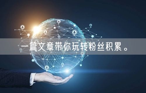一篇文章带你玩转粉丝积累。