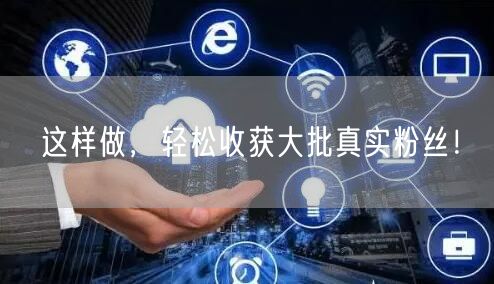 这样做，轻松收获大批真实粉丝！
