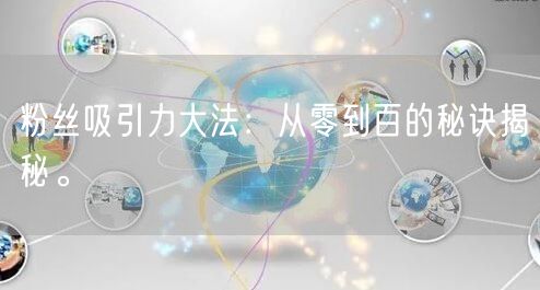 粉丝吸引力大法：从零到百的秘诀揭秘。