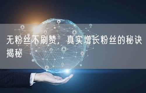 无粉丝不刷赞，真实增长粉丝的秘诀揭秘