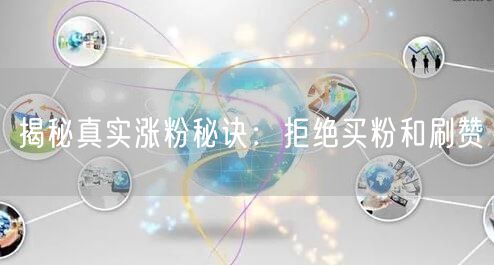 揭秘真实涨粉秘诀：拒绝买粉和刷赞