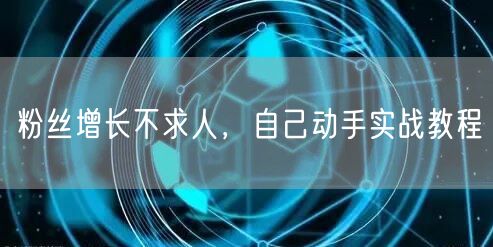 粉丝增长不求人，自己动手实战教程
