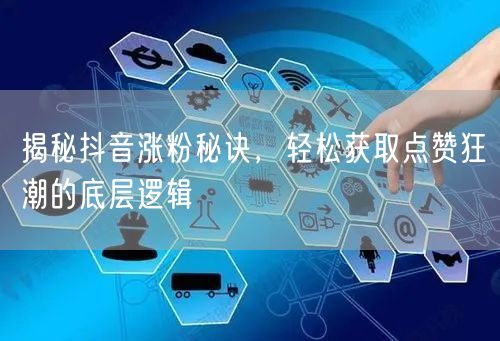 揭秘抖音涨粉秘诀，轻松获取点赞狂潮的底层逻辑