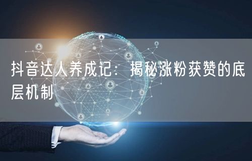 抖音达人养成记：揭秘涨粉获赞的底层机制