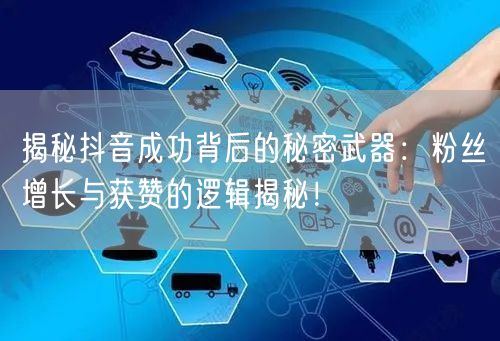 揭秘抖音成功背后的秘密武器：粉丝增长与获赞的逻辑揭秘！