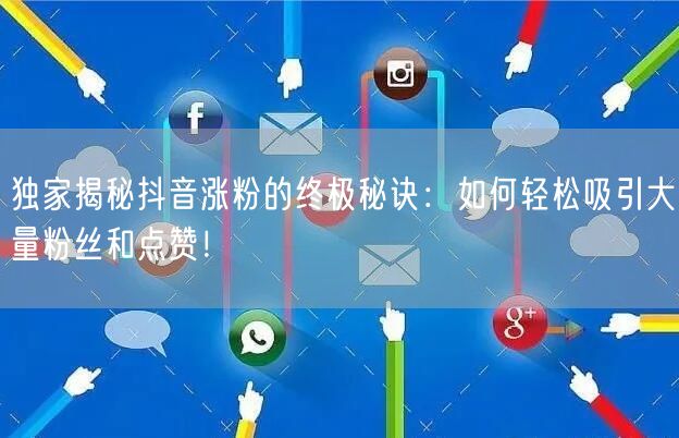 独家揭秘抖音涨粉的终极秘诀：如何轻松吸引大量粉丝和点赞！