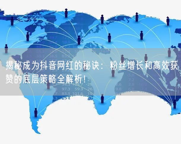 揭秘成为抖音网红的秘诀：粉丝增长和高效获赞的底层策略全解析！