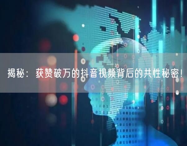 揭秘：获赞破万的抖音视频背后的共性秘密！