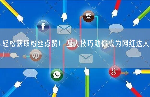 轻松获取粉丝点赞！四大技巧助你成为网红达人！