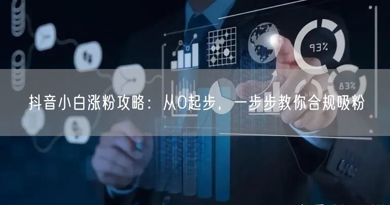 抖音小白涨粉攻略：从0起步，一步步教你合规吸粉
