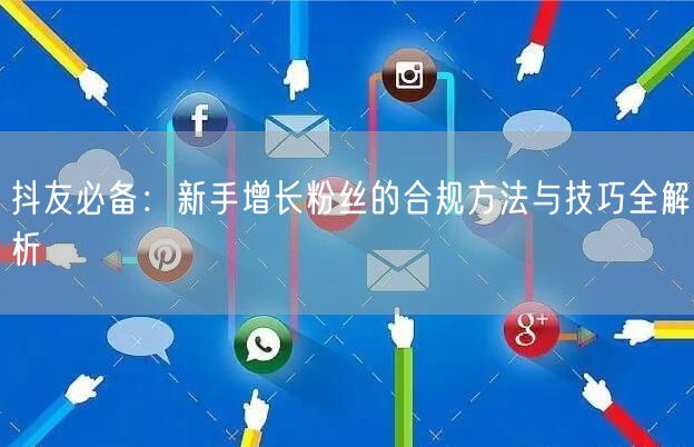 抖友必备：新手增长粉丝的合规方法与技巧全解析
