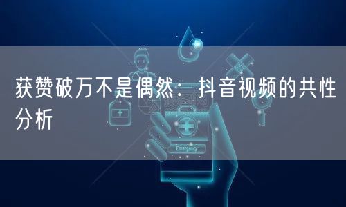 获赞破万不是偶然：抖音视频的共性分析