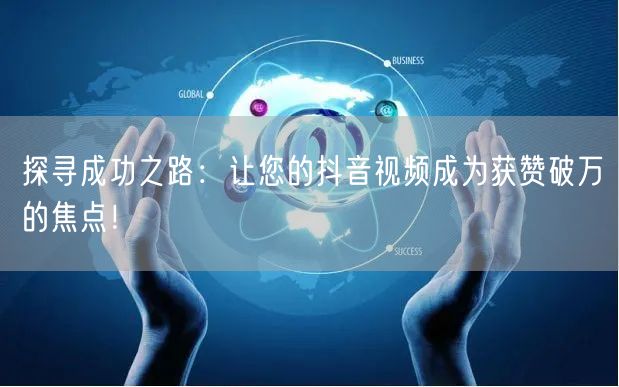 探寻成功之路：让您的抖音视频成为获赞破万的焦点！