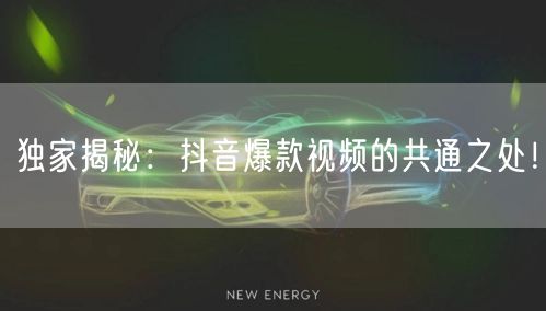 独家揭秘：抖音爆款视频的共通之处！