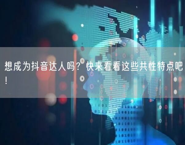 想成为抖音达人吗？快来看看这些共性特点吧！