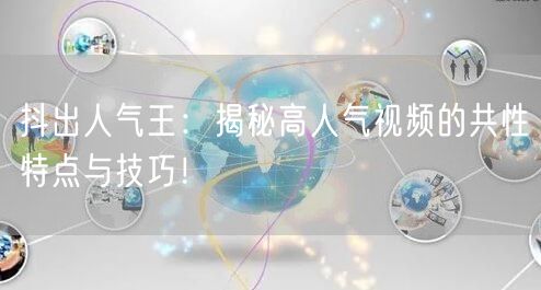 抖出人气王：揭秘高人气视频的共性特点与技巧！