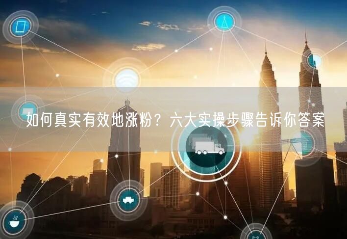 如何真实有效地涨粉？六大实操步骤告诉你答案