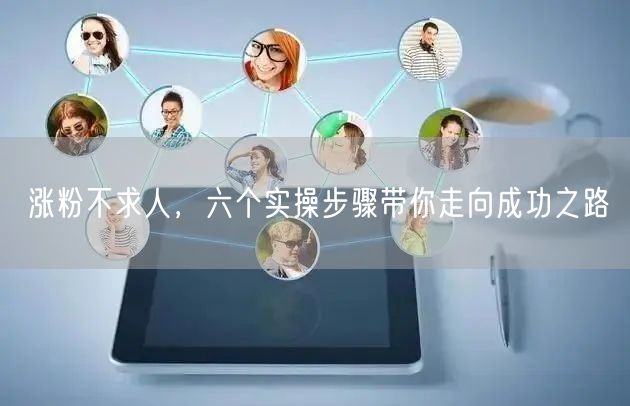 涨粉不求人，六个实操步骤带你走向成功之路