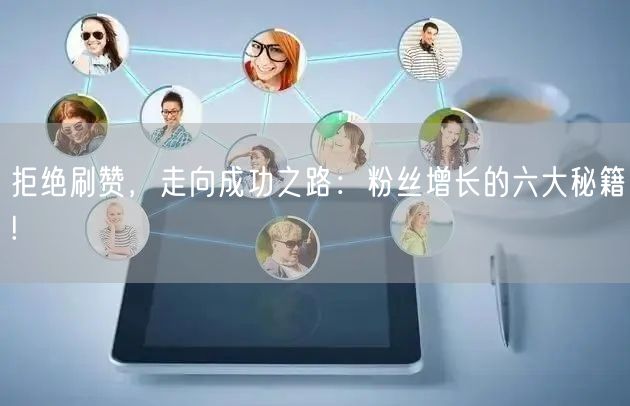 拒绝刷赞，走向成功之路：粉丝增长的六大秘籍!