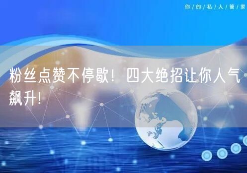 粉丝点赞不停歇！四大绝招让你人气飙升!