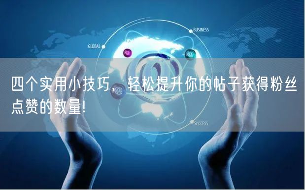 四个实用小技巧，轻松提升你的帖子获得粉丝点赞的数量!
