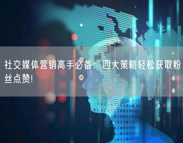 社交媒体营销高手必备：四大策略轻松获取粉丝点赞!