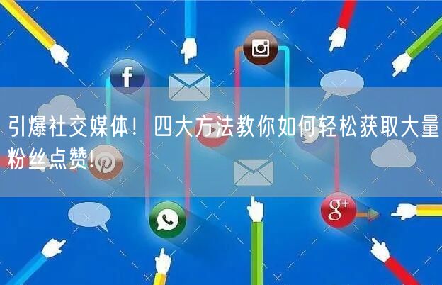 引爆社交媒体！四大方法教你如何轻松获取大量粉丝点赞!