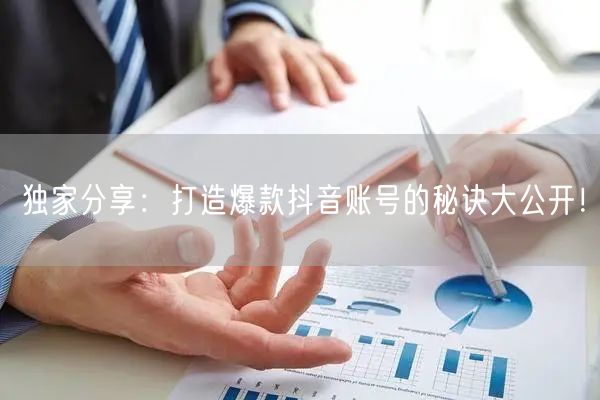 独家分享：打造爆款抖音账号的秘诀大公开！