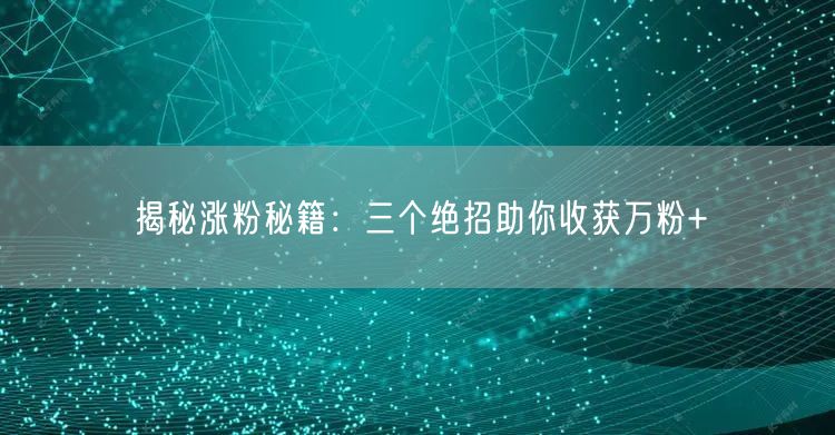 揭秘涨粉秘籍：三个绝招助你收获万粉+
