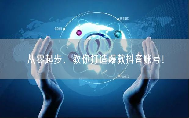 从零起步，教你打造爆款抖音账号！