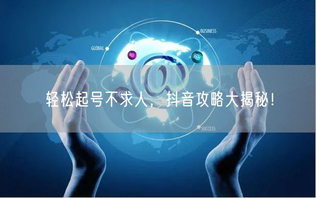轻松起号不求人，抖音攻略大揭秘！