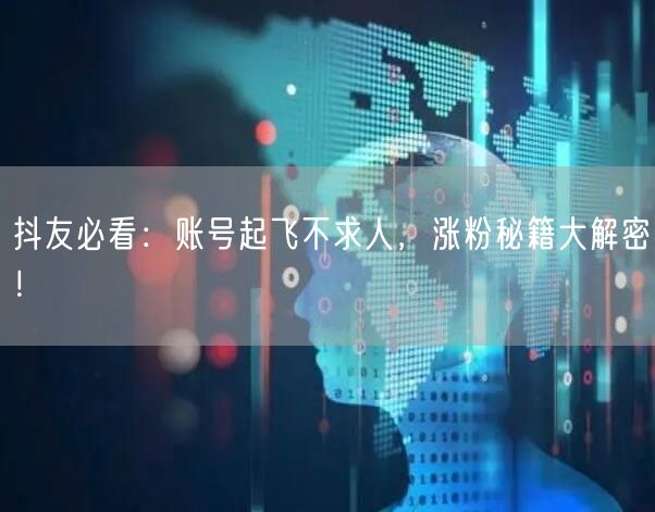 抖友必看：账号起飞不求人，涨粉秘籍大解密！
