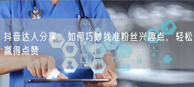 抖音达人分享：如何巧妙找准粉丝兴趣点，轻松赢得点赞
