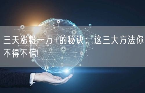 三天涨粉一万+的秘诀：这三大方法你不得不信!