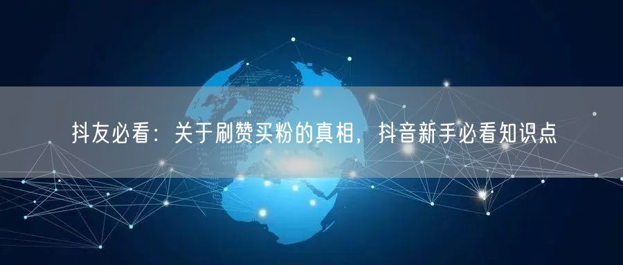 抖友必看：关于刷赞买粉的真相，抖音新手必看知识点