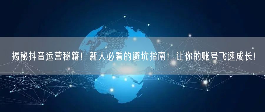 揭秘抖音运营秘籍！新人必看的避坑指南！让你的账号飞速成长！