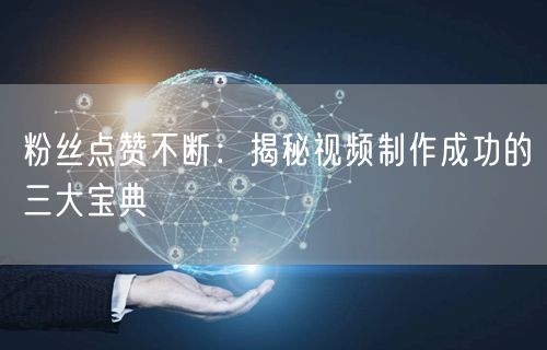 粉丝点赞不断：揭秘视频制作成功的三大宝典