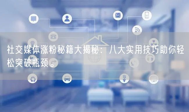 社交媒体涨粉秘籍大揭秘：八大实用技巧助你轻松突破瓶颈。